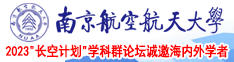 看美女操逼的免费的视频网站南京航空航天大学2023“长空计划”学科群论坛诚邀海内外学者